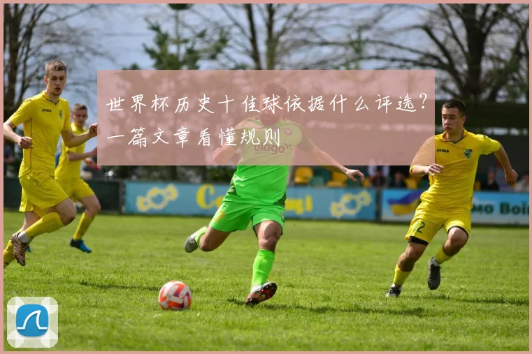 世界杯历史十佳球依据什么评选?一篇文章看懂规则