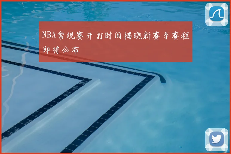 NBA常规赛开打时间揭晓新赛季赛程即将公布
