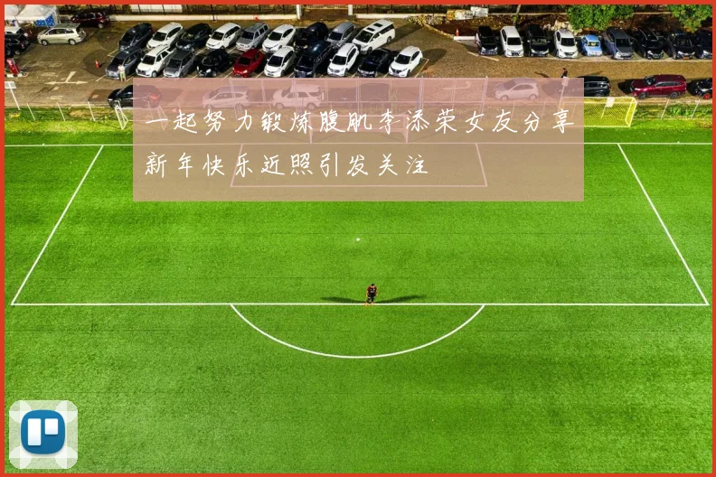 一起努力锻炼腹肌李添荣女友分享新年快乐近照引发关注