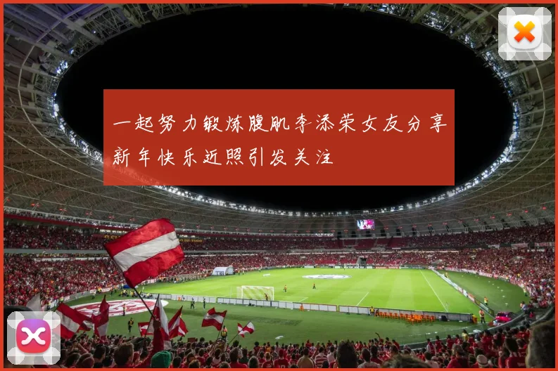 一起努力锻炼腹肌李添荣女友分享新年快乐近照引发关注