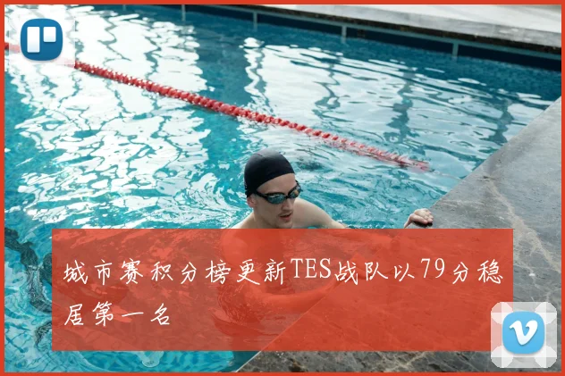城市赛积分榜更新TES战队以79分稳居第一名