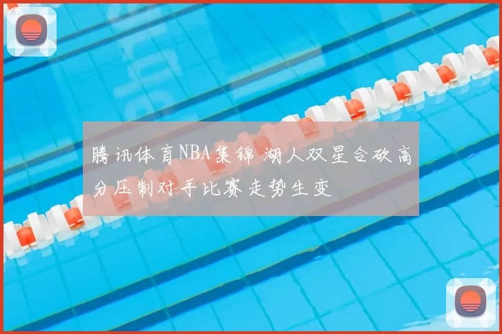 腾讯体育NBA集锦 湖人双星合砍高分压制对手比赛走势生变