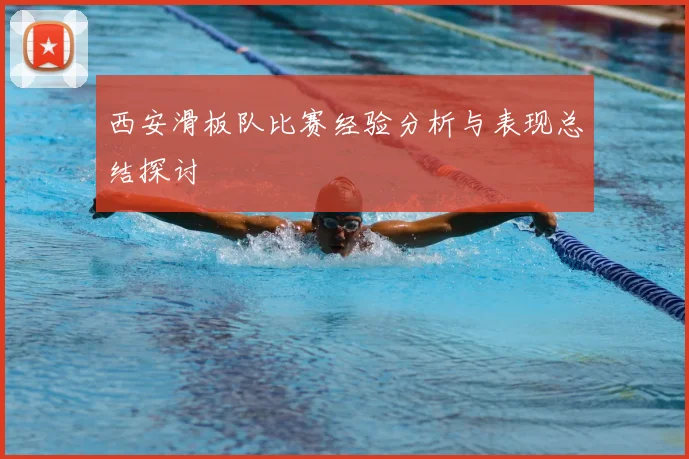 西安滑板队比赛经验分析与表现总结探讨