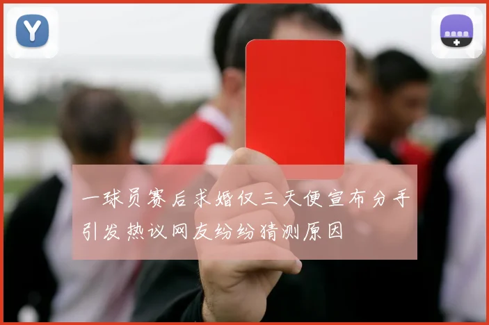 一球员赛后求婚仅三天便宣布分手引发热议网友纷纷猜测原因