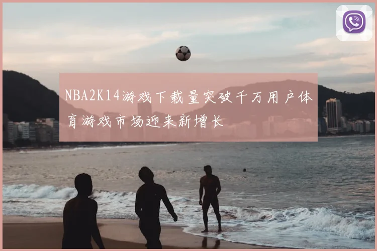 NBA2K14游戏下载量突破千万用户体育游戏市场迎来新增长