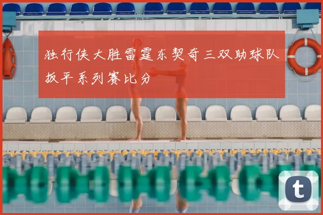 独行侠大胜雷霆东契奇三双助球队扳平系列赛比分