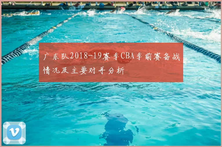 广东队2018-19赛季CBA季前赛备战情况及主要对手分析
