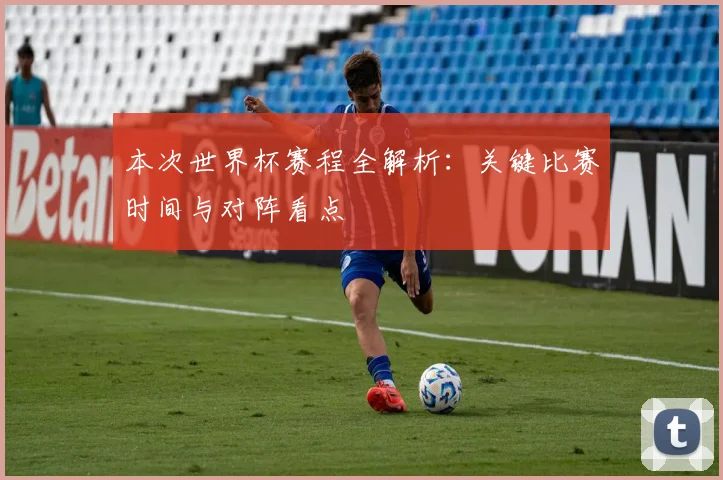 本次世界杯赛程全解析：关键比赛时间与对阵看点