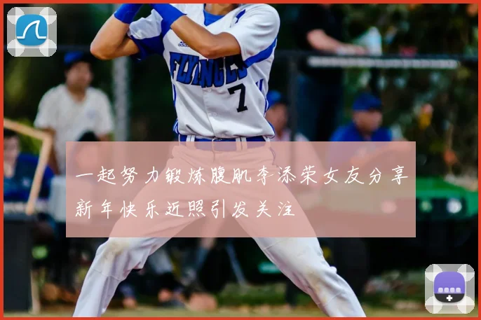 一起努力锻炼腹肌李添荣女友分享新年快乐近照引发关注