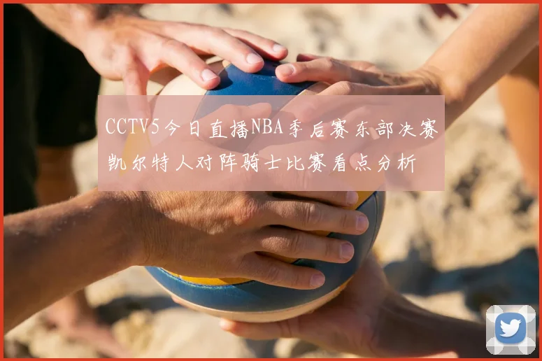 CCTV5今日直播NBA季后赛东部决赛凯尔特人对阵骑士比赛看点分析
