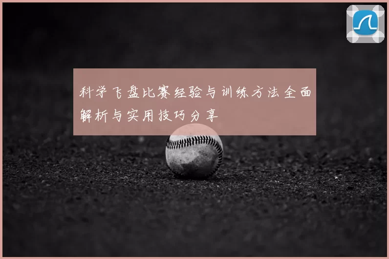 科学飞盘比赛经验与训练方法全面解析与实用技巧分享