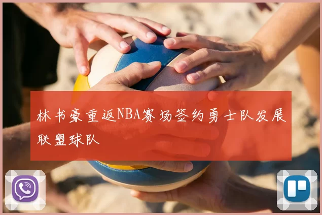 林书豪重返NBA赛场签约勇士队发展联盟球队