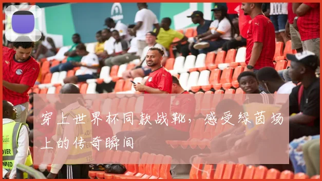 穿上世界杯同款战靴，感受绿茵场上的传奇瞬间