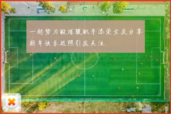 一起努力锻炼腹肌李添荣女友分享新年快乐近照引发关注