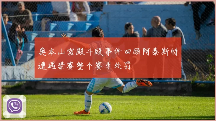 奥本山宫殿斗殴事件回顾阿泰斯特遭遇禁赛整个赛季处罚