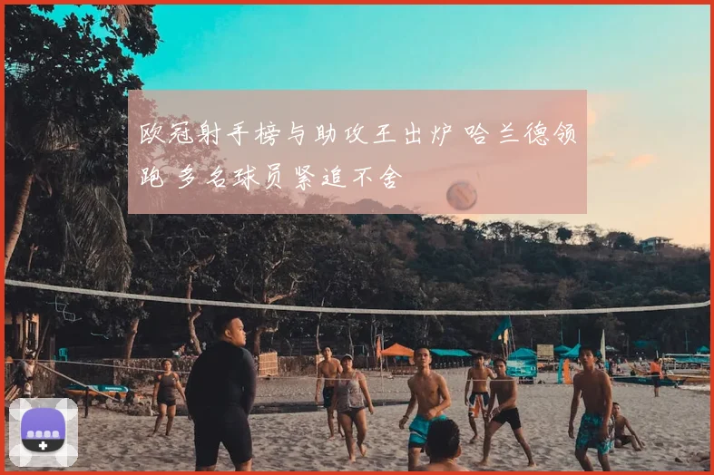 欧冠射手榜与助攻王出炉 哈兰德领跑 多名球员紧追不舍