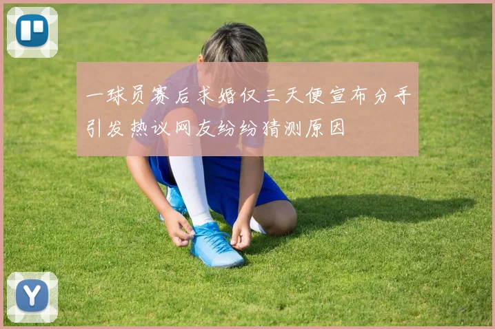 一球员赛后求婚仅三天便宣布分手引发热议网友纷纷猜测原因
