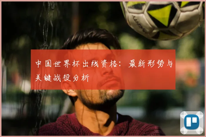 中国世界杯出线资格:最新形势与关键战役分析