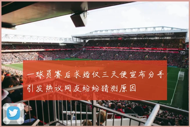 一球员赛后求婚仅三天便宣布分手引发热议网友纷纷猜测原因