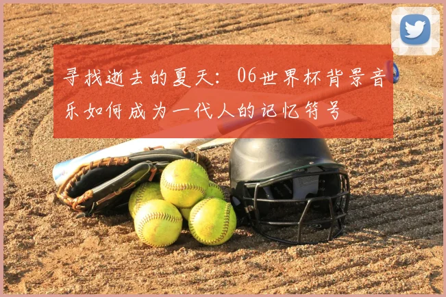寻找逝去的夏天：06世界杯背景音乐如何成为一代人的记忆符号