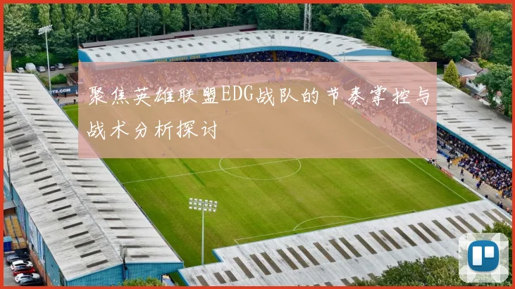聚焦英雄联盟EDG战队的节奏掌控与战术分析探讨
