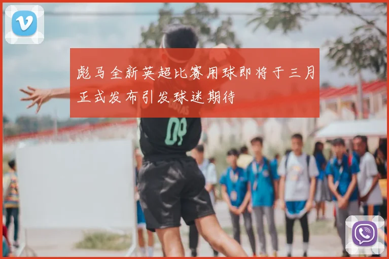 彪马全新英超比赛用球即将于三月正式发布引发球迷期待