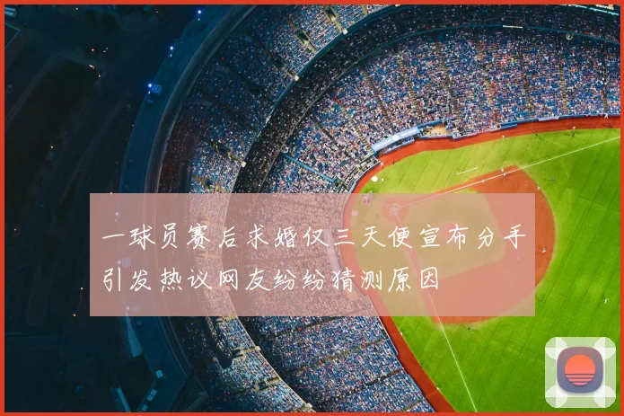 一球员赛后求婚仅三天便宣布分手引发热议网友纷纷猜测原因