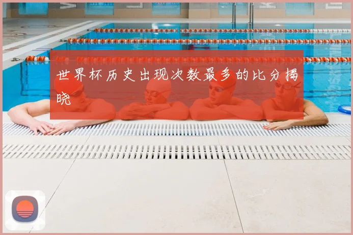 世界杯历史出现次数最多的比分揭晓