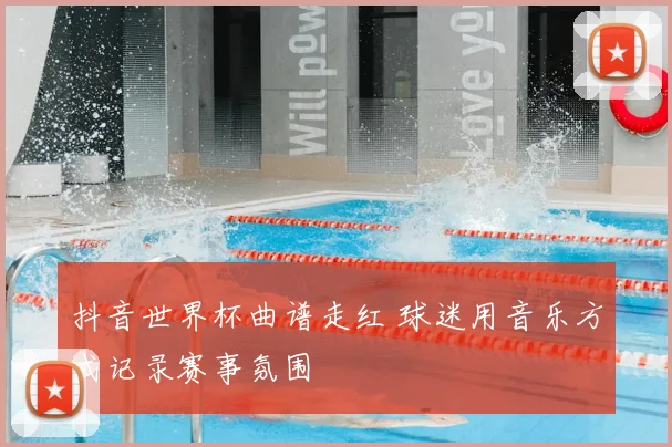抖音世界杯曲谱走红 球迷用音乐方式记录赛事氛围