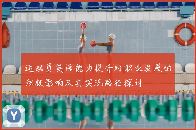 运动员英语能力提升对职业发展的积极影响及其实现路径探讨