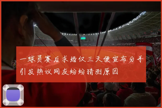 一球员赛后求婚仅三天便宣布分手引发热议网友纷纷猜测原因