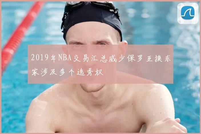 2019年NBA交易汇总威少保罗互换东家涉及多个选秀权