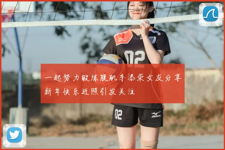 一起努力锻炼腹肌李添荣女友分享新年快乐近照引发关注
