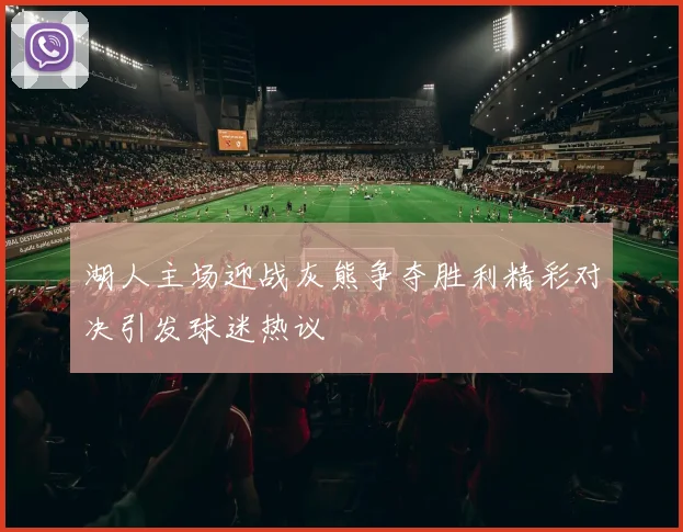 湖人主场迎战灰熊争夺胜利精彩对决引发球迷热议