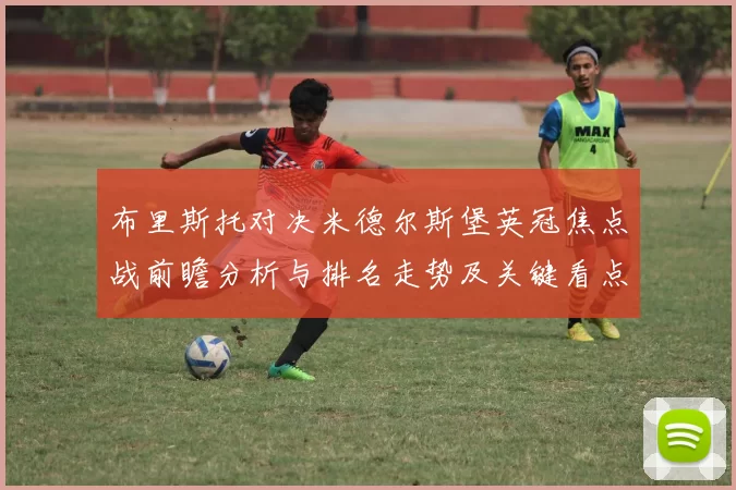 布里斯托对决米德尔斯堡英冠焦点战前瞻分析与排名走势及关键看点