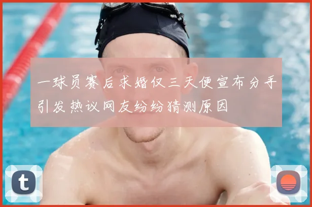 一球员赛后求婚仅三天便宣布分手引发热议网友纷纷猜测原因