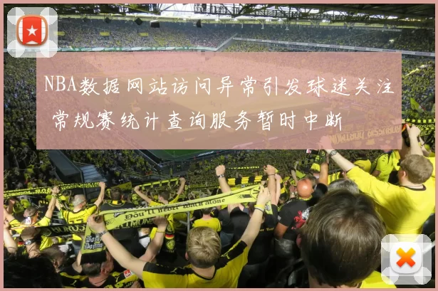 NBA数据网站访问异常引发球迷关注 常规赛统计查询服务暂时中断