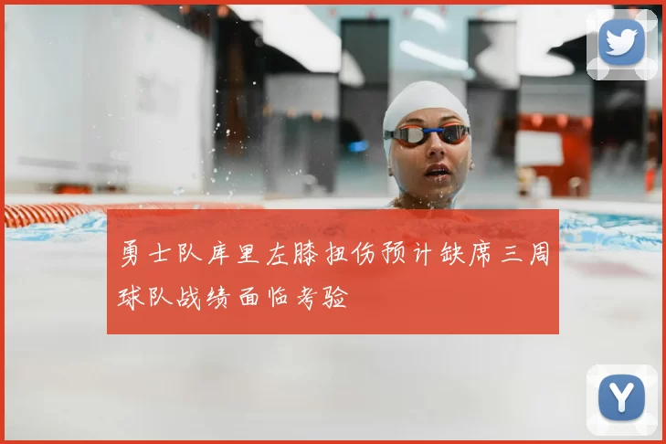 勇士队库里左膝扭伤预计缺席三周球队战绩面临考验