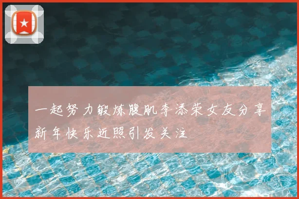 一起努力锻炼腹肌李添荣女友分享新年快乐近照引发关注