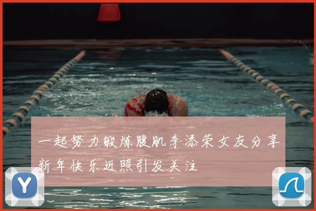 一起努力锻炼腹肌李添荣女友分享新年快乐近照引发关注