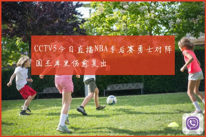 CCTV5今日直播NBA季后赛勇士对阵国王库里伤愈复出