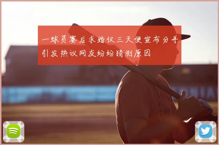 一球员赛后求婚仅三天便宣布分手引发热议网友纷纷猜测原因