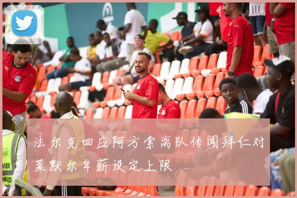 法尔克回应阿方索离队传闻拜仁对莱默尔年薪设定上限