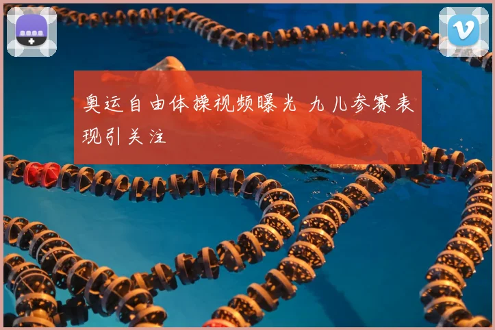 奥运自由体操视频曝光 九儿参赛表现引关注