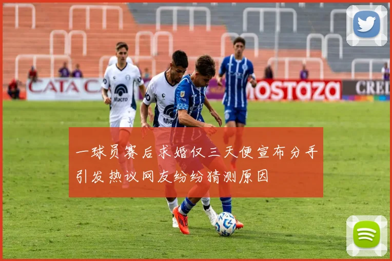 一球员赛后求婚仅三天便宣布分手引发热议网友纷纷猜测原因