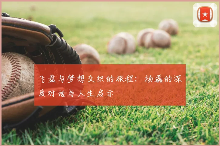 飞盘与梦想交织的旅程:杨磊的深度对话与人生启示