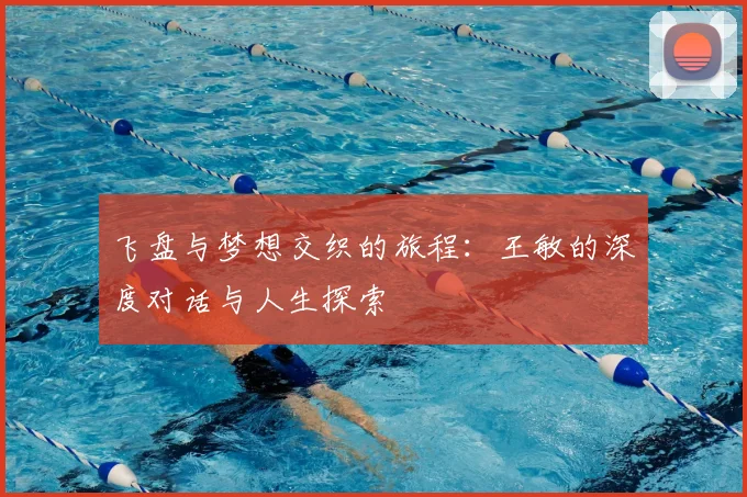 飞盘与梦想交织的旅程:王敏的深度对话与人生探索