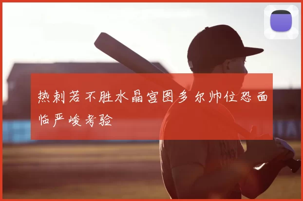 热刺若不胜水晶宫图多尔帅位恐面临严峻考验