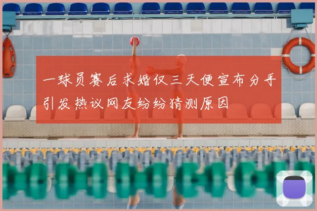 一球员赛后求婚仅三天便宣布分手引发热议网友纷纷猜测原因
