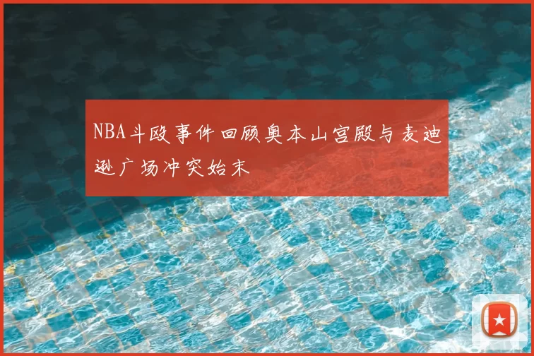 NBA斗殴事件回顾奥本山宫殿与麦迪逊广场冲突始末